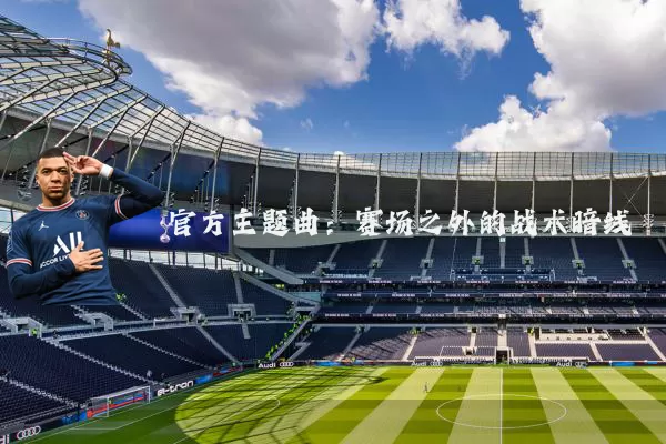 官方主题曲:赛场之外的战术暗线