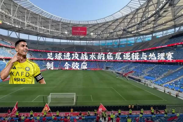 足球进攻战术的底层逻辑与地理赛制耦合效应