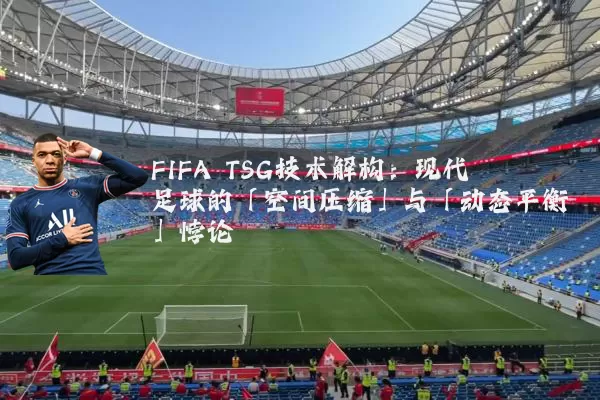 FIFA TSG技术解构：现代足球的「空间压缩」与「动态平衡」悖论