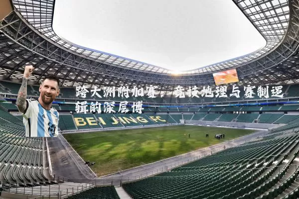 跨大洲附加赛:竞技地理与赛制逻辑的深层博弈