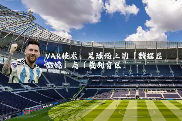 VAR技术:足球场上的「数据显微镜」与「裁判盲区」