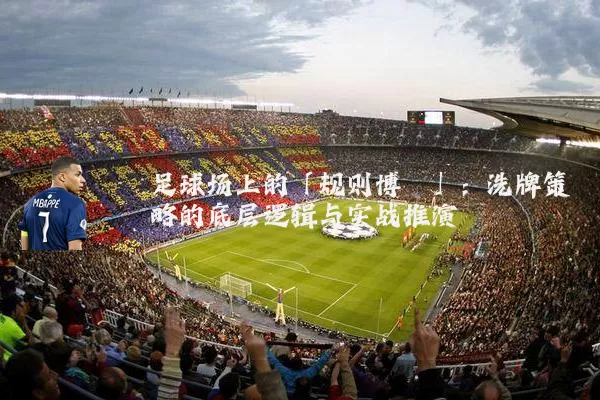 足球场上的「规则博弈」：洗牌策略的底层逻辑与实战推演