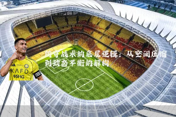 防守战术的底层逻辑：从空间压缩到动态平衡的解构
