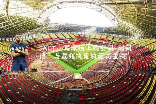 SAOT：足球场上的空间-时间博弈与裁判决策的范式重构