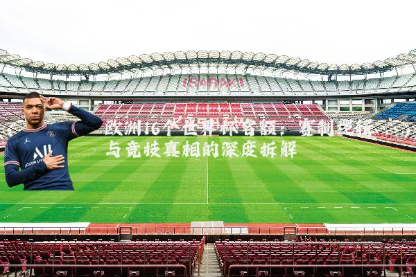 欧洲16个世界杯名额:赛制逻辑与竞技真相的深度拆解
