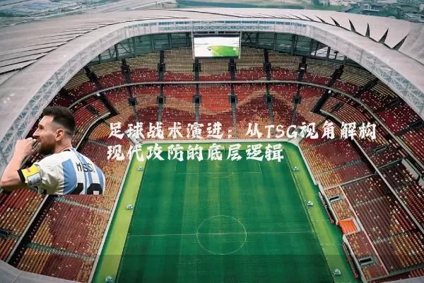 足球战术演进：从TSG视角解构现代攻防的底层逻辑