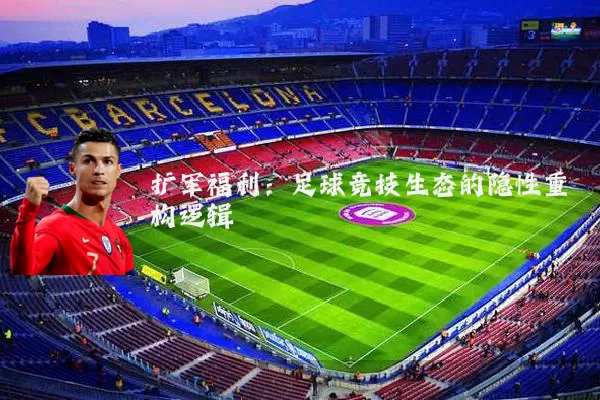 扩军福利：足球竞技生态的隐性重构逻辑
