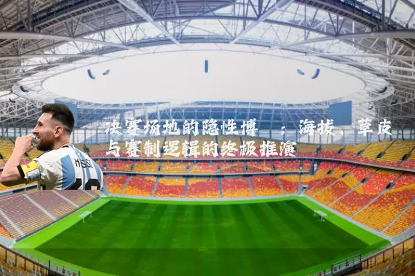 决赛场地的隐性博弈：海拔、草皮与赛制逻辑的终极推演