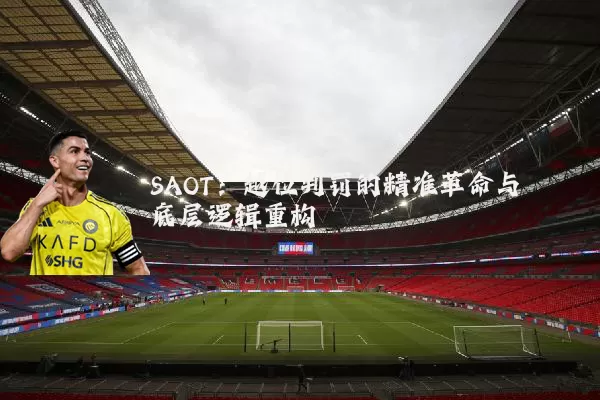 SAOT：越位判罚的精准革命与底层逻辑重构